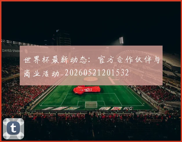 世界杯最新动态：官方合作伙伴与商业活动_20260521201532