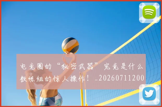 电竞圈的“秘密武器”究竟是什么教练组的惊人操作!_20260711200734
