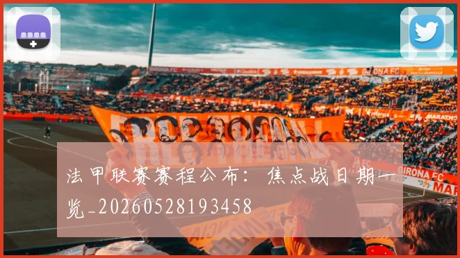 法甲联赛赛程公布：焦点战日期一览_20260528193458