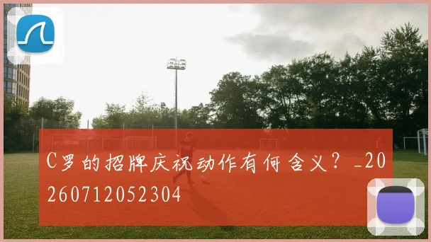 C罗的招牌庆祝动作有何含义？_20260712052304