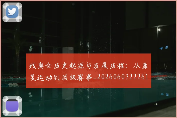 残奥会历史起源与发展历程:从康复运动到顶级赛事_20260603222612_20260801170445