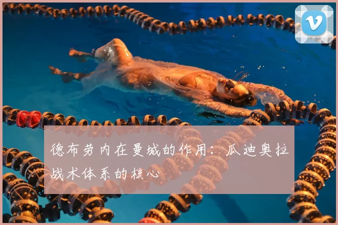 德布劳内在曼城的作用：瓜迪奥拉战术体系的核心