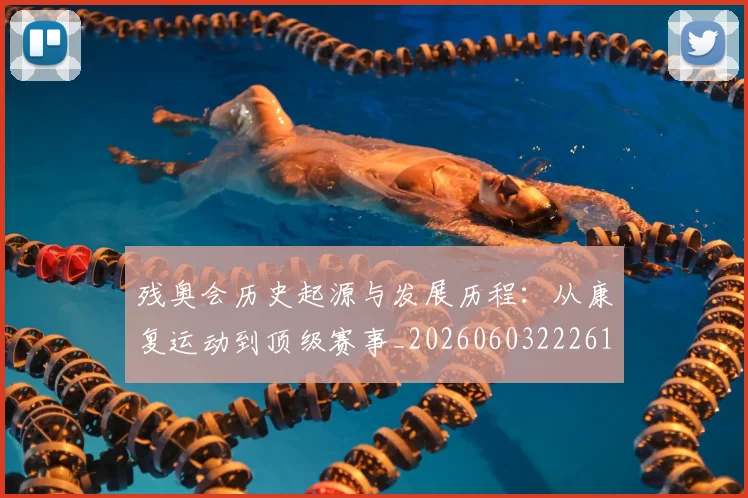 残奥会历史起源与发展历程：从康复运动到顶级赛事_20260603222612_20260801170445