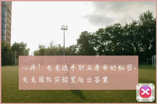 心疼！电竞选手职业寿命的秘密，电竞国际实验室给出答案