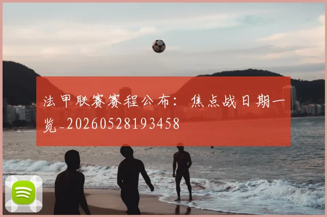 法甲联赛赛程公布：焦点战日期一览_20260528193458
