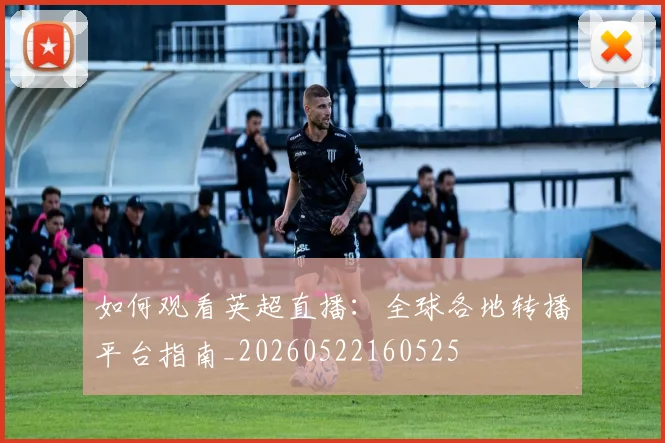 如何观看英超直播:全球各地转播平台指南_20260522160525