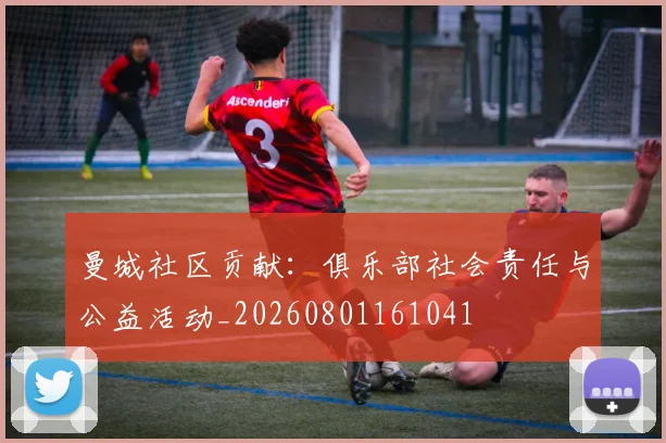 曼城社区贡献：俱乐部社会责任与公益活动_20260801161041