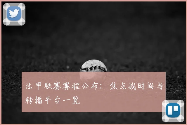 法甲联赛赛程公布：焦点战时间与转播平台一览