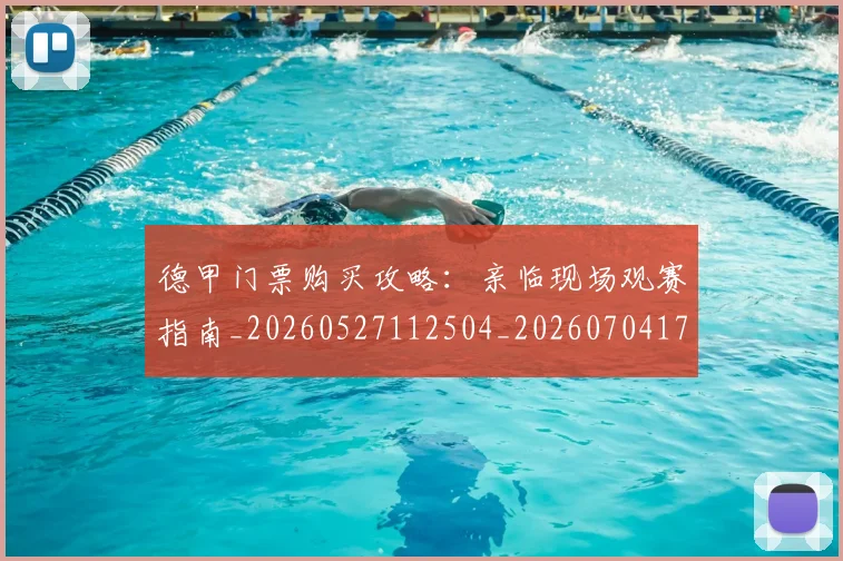 德甲门票购买攻略：亲临现场观赛指南_20260527112504_20260704173827_20260722162910