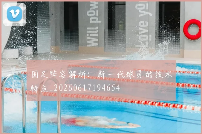 国足阵容解析：新一代球员的技术特点_20260617194654