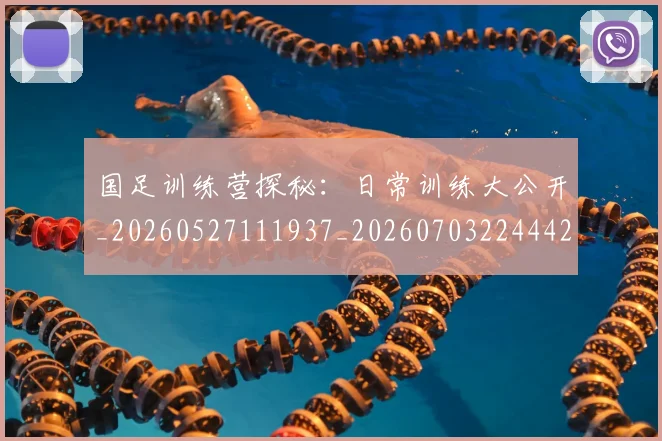 国足训练营探秘：日常训练大公开_20260527111937_20260703224442