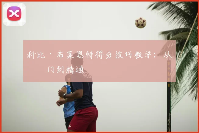 科比·布莱恩特得分技巧教学:从入门到精通