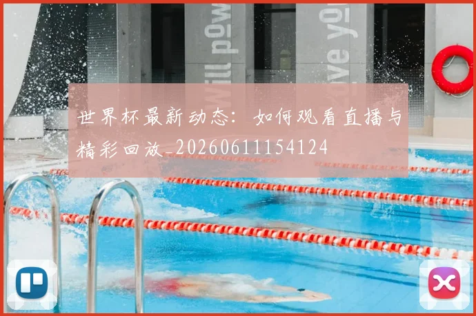 世界杯最新动态:如何观看直播与精彩回放_20260611154124