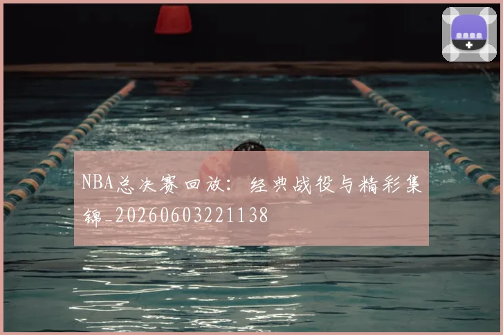 NBA总决赛回放：经典战役与精彩集锦_20260603221138