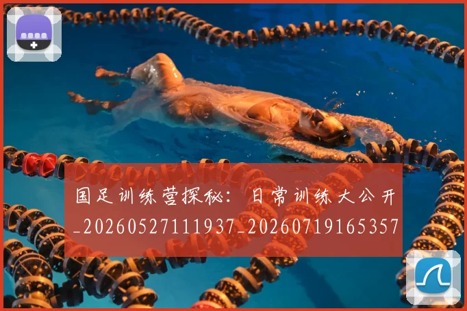 国足训练营探秘:日常训练大公开_20260527111937_20260719165357
