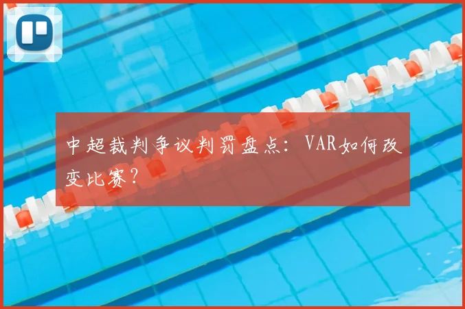中超裁判争议判罚盘点：VAR如何改变比赛？