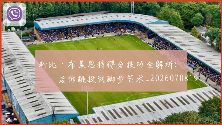 科比·布莱恩特得分技巧全解析:从后仰跳投到脚步艺术_20260708194950