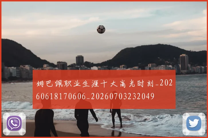 姆巴佩职业生涯十大高光时刻_20260618170606_20260703232049