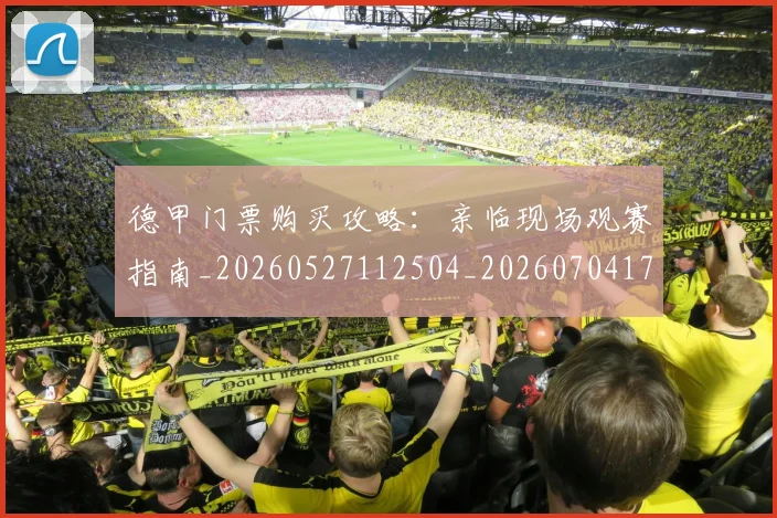 德甲门票购买攻略:亲临现场观赛指南_20260527112504_20260704173827_20260722162910
