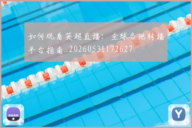 如何观看英超直播:全球各地转播平台指南_20260531172627