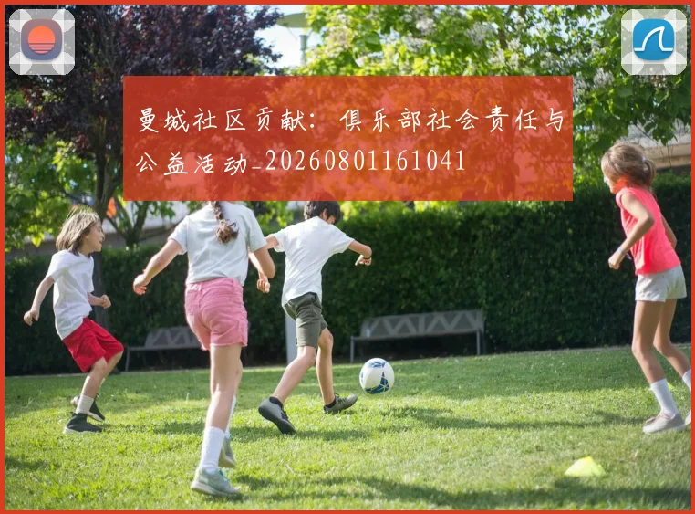 曼城社区贡献:俱乐部社会责任与公益活动_20260801161041