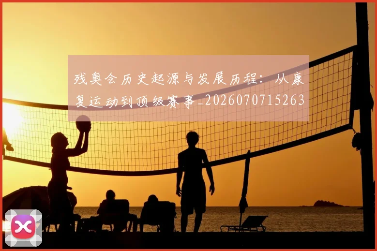 残奥会历史起源与发展历程:从康复运动到顶级赛事_20260707152632