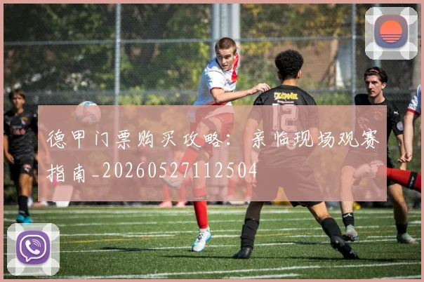 德甲门票购买攻略:亲临现场观赛指南_20260527112504