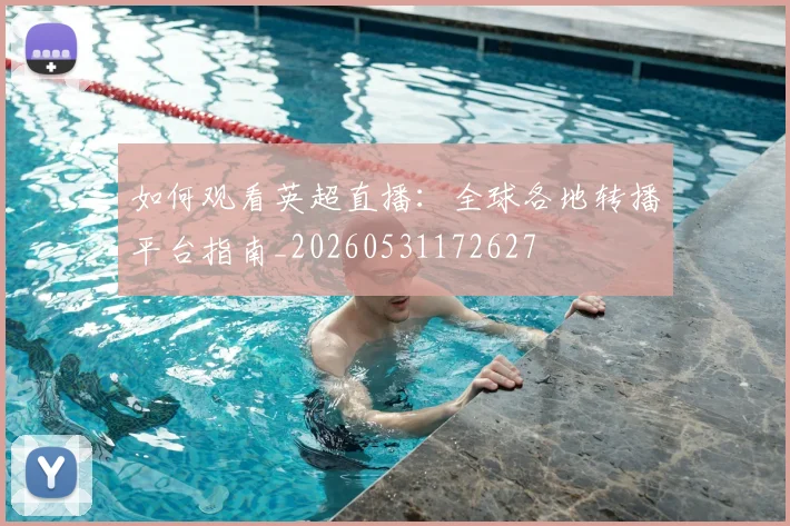 如何观看英超直播：全球各地转播平台指南_20260531172627