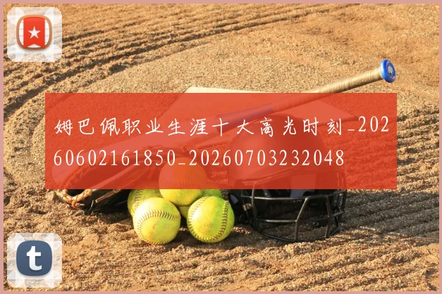 姆巴佩职业生涯十大高光时刻_20260602161850_20260703232048