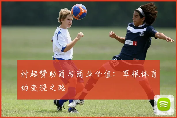 村超赞助商与商业价值：草根体育的变现之路