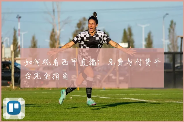 如何观看西甲直播：免费与付费平台完全指南