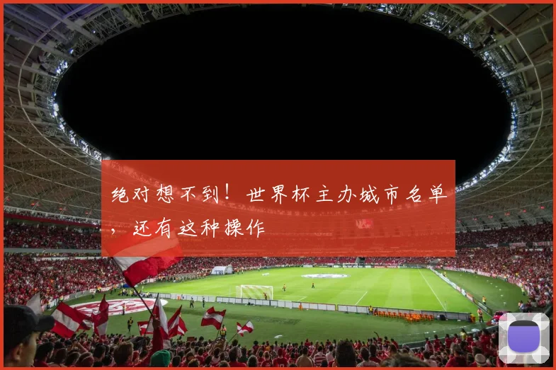 绝对想不到!世界杯主办城市名单,还有这种操作