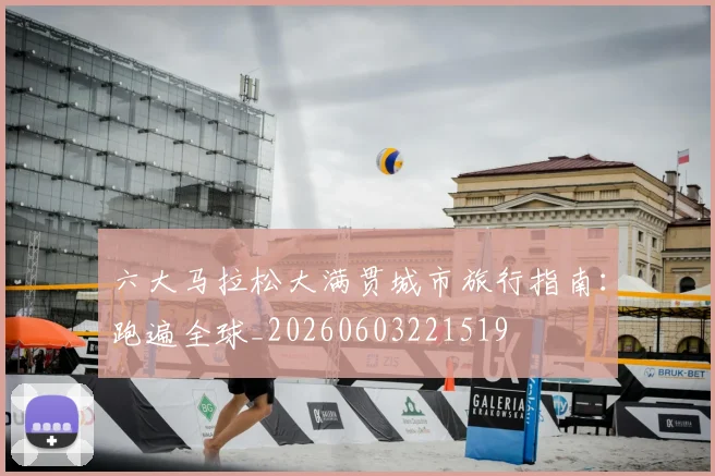 六大马拉松大满贯城市旅行指南：跑遍全球_20260603221519