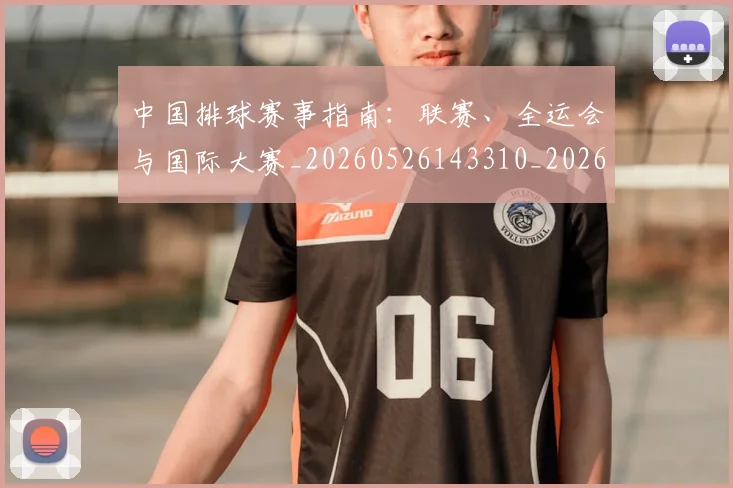 中国排球赛事指南:联赛、全运会与国际大赛_20260526143310_20260703202901