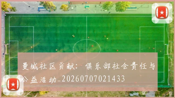 曼城社区贡献：俱乐部社会责任与公益活动_20260707021433