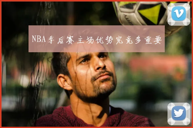 NBA季后赛主场优势究竟多重要