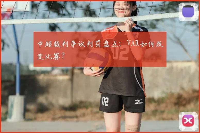 中超裁判争议判罚盘点：VAR如何改变比赛？
