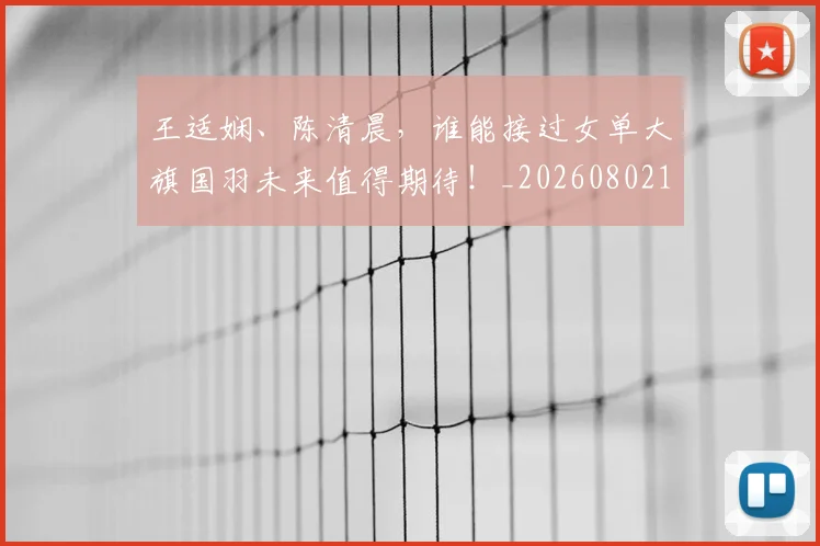 王适娴、陈清晨,谁能接过女单大旗国羽未来值得期待!_20260802160307