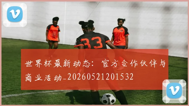 世界杯最新动态：官方合作伙伴与商业活动_20260521201532