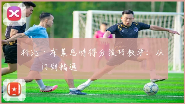 科比·布莱恩特得分技巧教学:从入门到精通